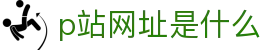 p站网址是什么 - p站入口